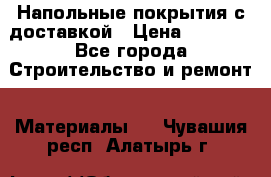 Напольные покрытия с доставкой › Цена ­ 1 000 - Все города Строительство и ремонт » Материалы   . Чувашия респ.,Алатырь г.